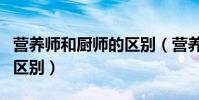 營養師和廚師的區別(營養師和營養點菜師的區別)