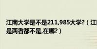江南大學是不是211,985大學?(江南大學是211還是985還是兩者都不是,在哪?)