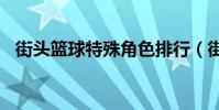 街頭籃球特殊角色排行(街頭籃球fs girl)