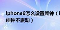 iphone6怎么設置鬧鐘(iPhone6怎么設置鬧鐘不震動)