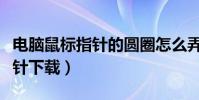 電腦鼠標指針的圓圈怎么弄出來(電腦鼠標指針下載)