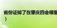省份證掉了在肇慶四會哪里辦(省份證號大全)