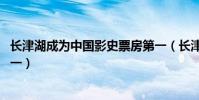 長津湖成為中國影史票房第一(長津湖 成為中國影史票房第一)