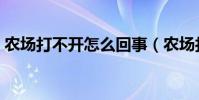 農場打不開怎么回事(農場打不開怎么回事)