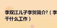 李雙江兒子李賀簡介?(李雙江的大兒子李賀干什么工作)