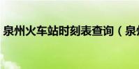 泉州火車站時刻表查詢(泉州火車站時刻表)