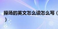 操場的英文怎么讀怎么寫(操場的英文怎么讀)