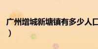 廣州增城新塘鎮有多少人口(廣州增城新塘鎮)