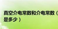 真空介電常數和介電常數(真空介電常數的值是多少)
