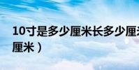 10寸是多少厘米長多少厘米寬(10寸是多少厘米)