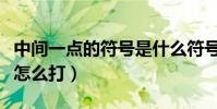 中間一點的符號是什么符號(中間一點的符號怎么打)