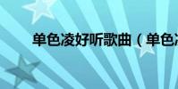 單色凌好聽歌曲(單色凌好聽的歌)