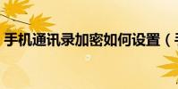 手機通訊錄加密如何設置(手機通訊錄加密)