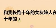 和我長跑十年的女友嫁人在線閱讀(和我長跑十年的)