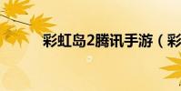 彩虹島2騰訊手游(彩虹島任務)