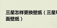 三星怎樣更換壁紙(三星Note4如何更換桌面壁紙)