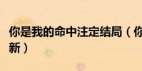 你是我的命中注定結局(你是我的命中注定更新)