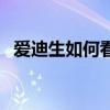 愛迪生如何看手機（愛迪生如何看待手機）