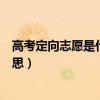 高考定向志愿是什么意思必須填嗎（高考定向志愿是什么意思）