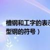 槽鋼和工字的表示形式（怎么在文檔中標注槽鋼、工字鋼等型鋼的符號）