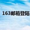 163郵箱登陸不上（163郵箱登陸不進去了）