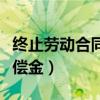 終止勞動合同補償金怎么算（終止勞動合同補償金）