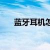 藍牙耳機怎么用的（藍牙耳機怎么用）