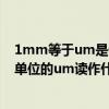 1mm等于um是什么單位（長度單位換算1mm=?um長度單位的um讀作什么）