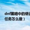 dnf黑暗中的使徒盧克任務怎么做（dnf黑暗中的使徒盧克任務怎么做）