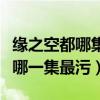 緣之空都哪集污（緣之空劇情分集介紹緣之空哪一集最污）