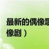 最新的偶像歌手是什么時候上架的（最新的偶像劇）