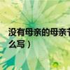 沒有母親的母親節節祝福語（沒有母親的母親節的祝福語怎么寫）