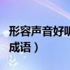 形容聲音好聽的成語有哪些（形容聲音好聽的成語）