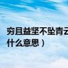 窮且益堅不墜青云之志什么意思呢（窮且益堅,不墜青云之志什么意思）