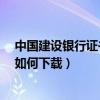中國建設銀行證書怎么下載?（建設銀行個人網上銀行證書如何下載）