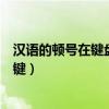 漢語的頓號在鍵盤哪里（漢語拼音中的頓號在鍵盤上按哪個鍵）