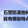石塑防滑地磚有哪些特點和優點（石塑防滑地磚有哪些特點）