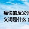痛快的反義詞是什么近義詞是什么（痛快的反義詞是什么）