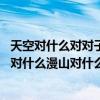 天空對什么對對子答案（對對子:藍天對什么春風對什么明月對什么漫山對什么）