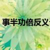 事半功倍反義詞表（事半功倍反義詞是什么）