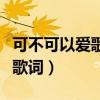 可不可以愛歌詞是什么意思（可不可以愛完整歌詞）