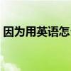 因為用英語怎么說讀音（因為用英語怎么說）
