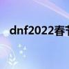dnf2022春節禮包最新爆料（dnf卡裝備）