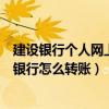 建設銀行個人網上銀行怎么改密碼錯誤（建設銀行個人網上銀行怎么轉賬）