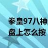 拳皇97八神連招教學（拳皇97八神鬼步在鍵盤上怎么按）