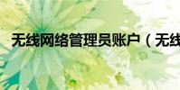 無線網絡管理員賬戶(無線網絡管理軟件)