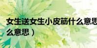 女生送女生小皮筋什么意思(女生送小皮筋什么意思)
