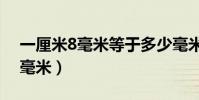 一厘米8毫米等于多少毫米(1 8米等于多少毫米)