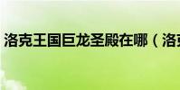 洛克王國巨龍圣殿在哪(洛克王國巨魔邪蟲)