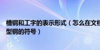 槽鋼和工字的表示形式(怎么在文檔中標注槽鋼、工字鋼等型鋼的符號)
